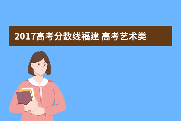 2017高考分数线福建 高考艺术类文化课录取分数线